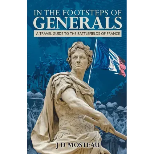In the Footsteps of Generals: A Travel Guide to the Battlefields of France