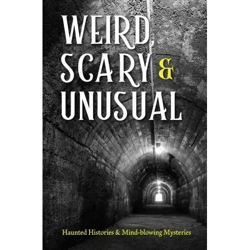 Weird, Scary and Unusual: Haunted Histories and Mind-Blowing Mysteries