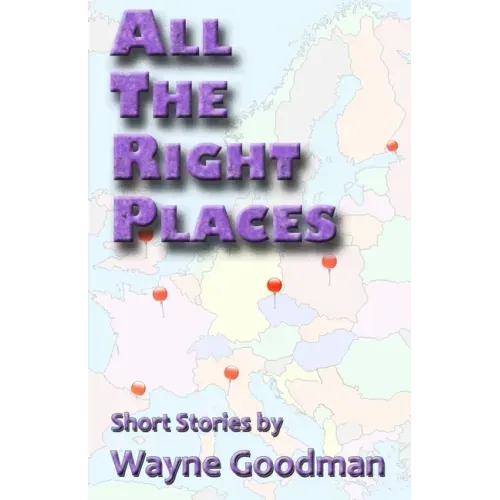 All the Right Places: Short Stories by Wayne Goodman