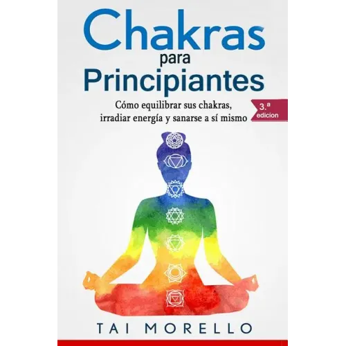 Chakras Para Principiantes: Cómo Equilibrar Sus Chakras, Irradiar Energía Y Sanarse a Sí Mismo