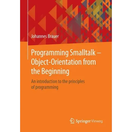 Programming SmallTalk - Object-Orientation from the Beginning: An Introduction to the Principles of Programming