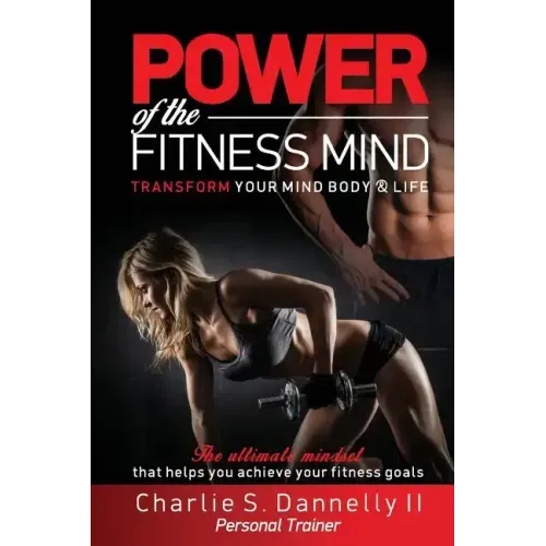POWER of the FITNESS MIND: Transform your body and your life. The ultimate mindset to achieve your fitness goals.