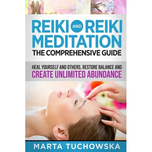 Reiki and Reiki Meditation: The Comprehensive Guide: Heal Yourself and Others, Restore Balance and Create Unlimited Abundance