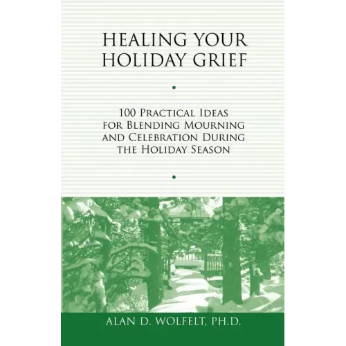 Healing Your Holiday Grief: 100 Practical Ideas for Blending Mourning and Celebration During the Holiday Season