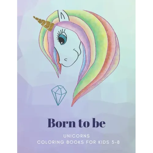 Born to be: UNICORNS, Coloring Book for Kids 3 to 8 Years, Large 8.5 x 11 inches White Paper, Soft Cover