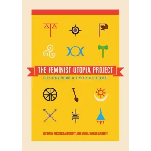 The Feminist Utopia Project: Fifty-Seven Visions of a Wildly Better Future