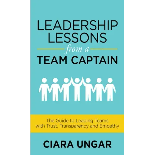 Leadership Lessons from a Team Captain: The Guide to Leading Teams with Trust, Transparency and Empathy