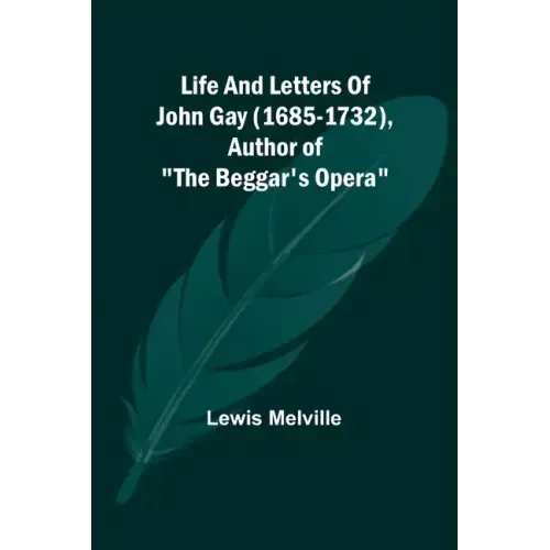 Life And Letters Of John Gay (1685-1732), Author of "The Beggar's Opera"
