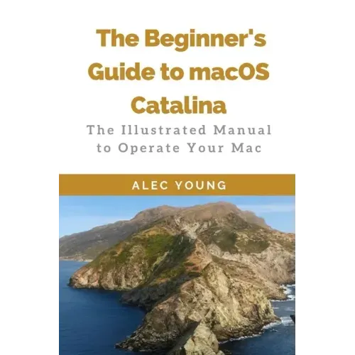 The Beginner's Guide to MacOS Catalina: The Illustrated Manual to Operate Your Mac
