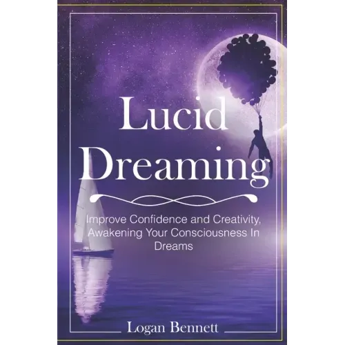 Lucid Dreaming: Improve Confidence and Creativity, Awakening Your Consciousness in Dreams