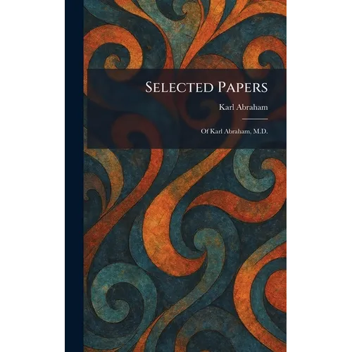 Selected Papers: Of Karl Abraham, M.D.