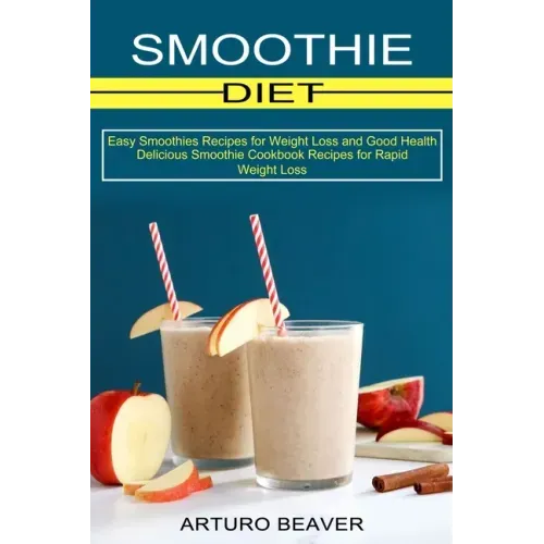 Smoothie Diet: Easy Smoothies Recipes for Weight Loss and Good Health (Delicious Smoothie Cookbook Recipes for Rapid Weight Loss)