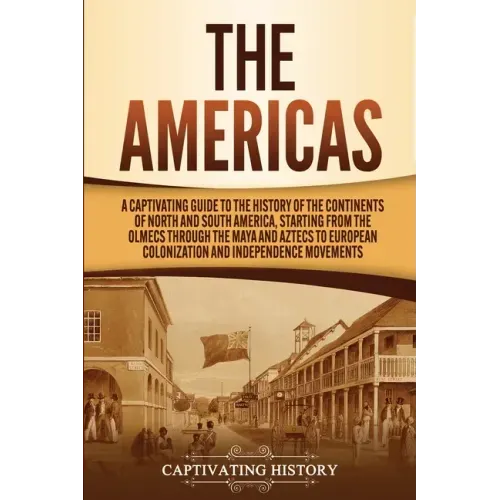 The Americas: A Captivating Guide to the History of the Continents of North and South America, Starting from the Olmecs through the