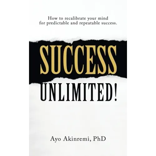 Success Unlimited!: How to Recalibrate Your Mind for Predictable and Repeatable Success.