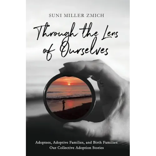 Through the Lens of Ourselves: Adoptees, Adoptive Families, and Birth Families: Our Collective Adoption Stories