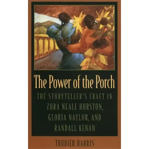 The Power of the Porch: The Storyteller's Craft in Zora Neale Hurston, Gloria Naylor, and Randall Kenan