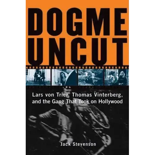 Dogme Uncut: Lars Von Trier, Thomas Vinterberg, and the Gang That Took on Hollywood
