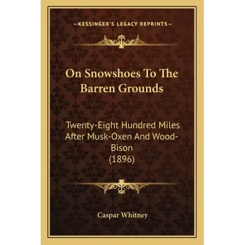On Snowshoes To The Barren Grounds: Twenty-Eight Hundred Miles After Musk-Oxen And Wood-Bison (1896)