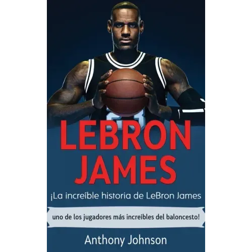 LeBron James: ¡La increíble historia de LeBron James - uno de los jugadores más increíbles del baloncesto!