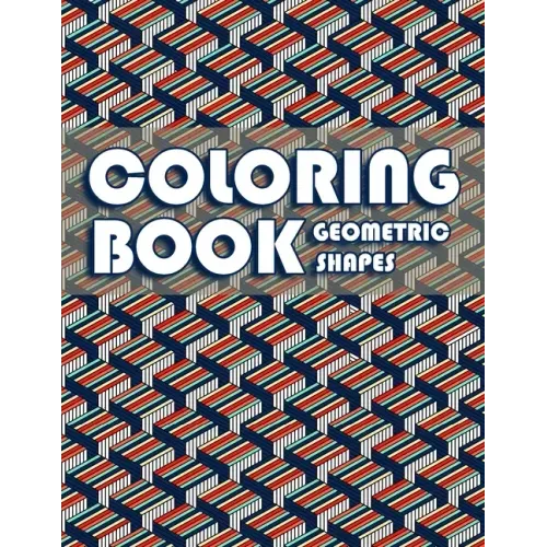 Coloring Book Geometric Shapes: Coloring Book Geometric Patterns, Gift for Mathematician and Engineer, Adult Coloring Book for Anxiety
