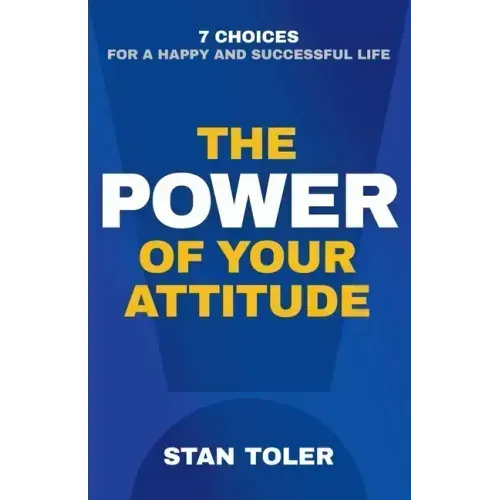 The Power of Your Attitude: 7 Choices for a Happy and Successful Life