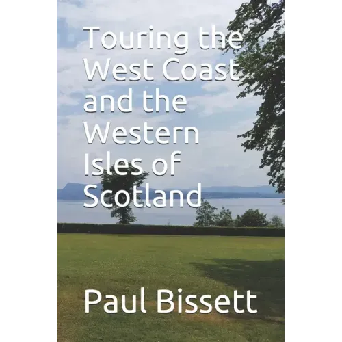 Touring the West Coast and the Western Isles of Scotland: A guide to help you plan the trip of a lifetime