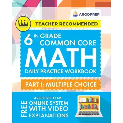 6th Grade Common Core Math: Daily Practice Workbook - Part I: Multiple Choice 1000+ Practice Questions and Video Explanations Argo Brothers (Common Co