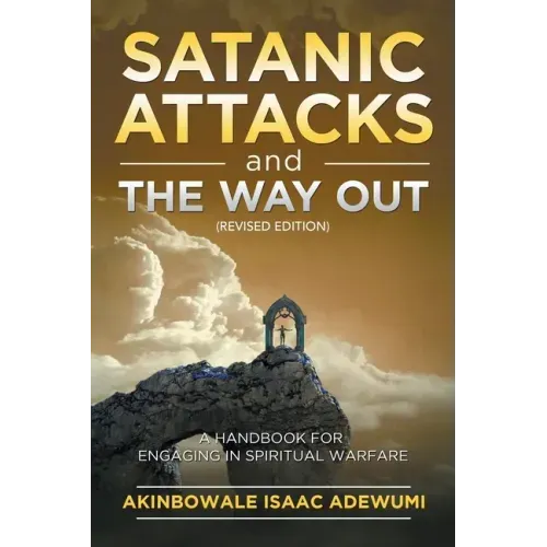 Satanic Attacks and the Way Out: A Handbook for Engaging in Spiritual Warfare