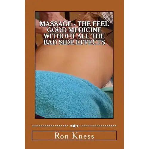 Massage - The Feel Good Medicine Without All the Bad Side Effects: The Complete Guide to Treating Numerous Medical Conditions Using Massage Therapy