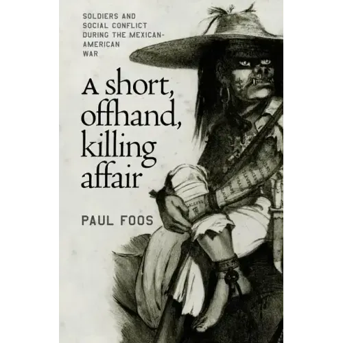 A Short, Offhand, Killing Affair: Soldiers and Social Conflict during the Mexican-American War
