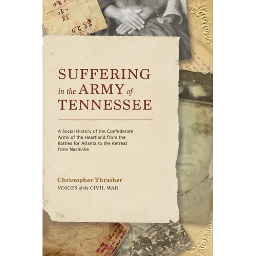 Suffering in the Army of Tennessee: A Social History of the Confederate Army of the Heartland from the Battles for Atlanta to the Retreat from Nashvil