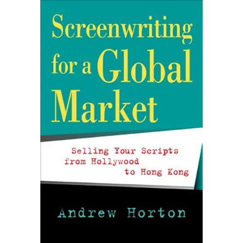 Screenwriting for a Global Market: Selling Your Scripts from Hollywood to Hong Kong