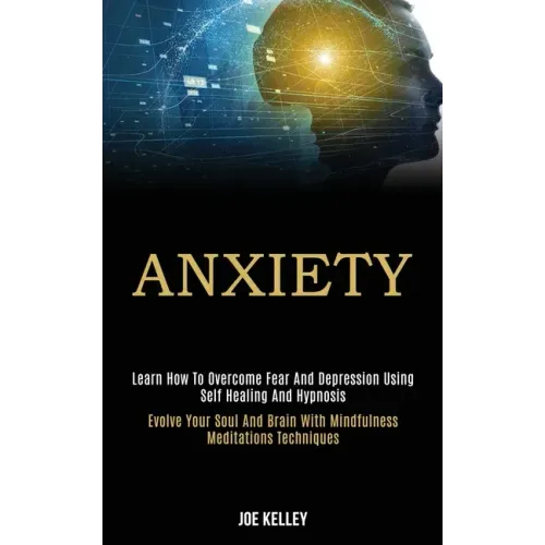 Anxiety: Learn How to Overcome Fear and Depression Using Self Healing and Hypnosis (Evolve Your Soul and Brain With Mindfulness Meditations Techniques