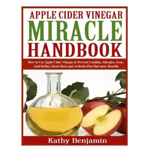 Apple Cider Vinegar Miracle Handbook: The Ultimate Health Guide to Silky Hair, Weight Loss, and Glowing Skin! How to Use Apple Cider Vinegar to Preven