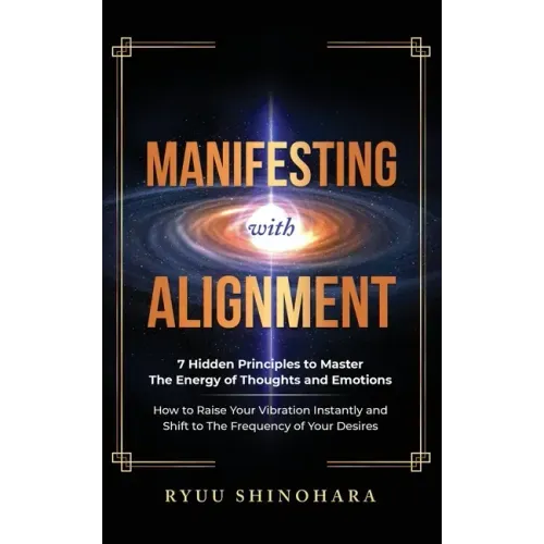 Manifesting with Alignment: 7 Hidden Principles to Master the Energy of Thoughts and Emotions - How to Raise Your Vibration Instantly and Shift to the