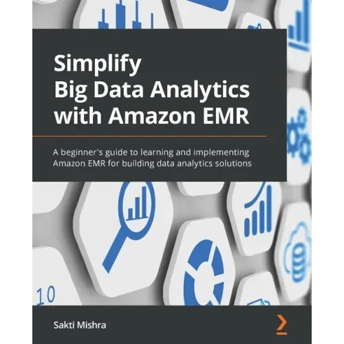 Simplify Big Data Analytics with Amazon EMR: A beginner's guide to learning and implementing Amazon EMR for building data analytics solutions