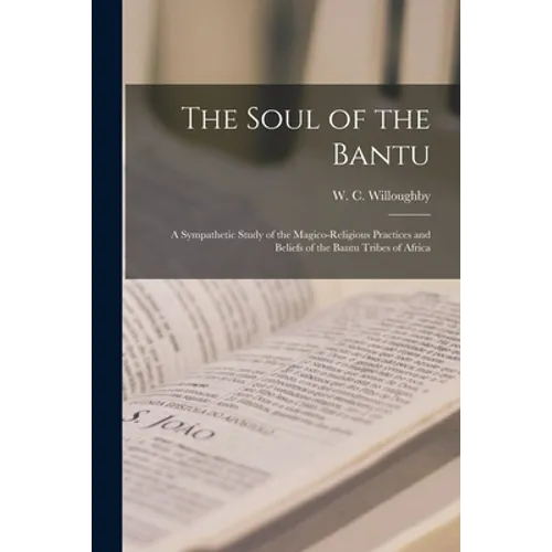 The Soul of the Bantu; a Sympathetic Study of the Magico-religious Practices and Beliefs of the Bantu Tribes of Africa