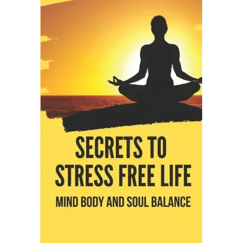 Secrets To Stress Free Life: Mind Body And Soul Balance: How To Live Stress Free
