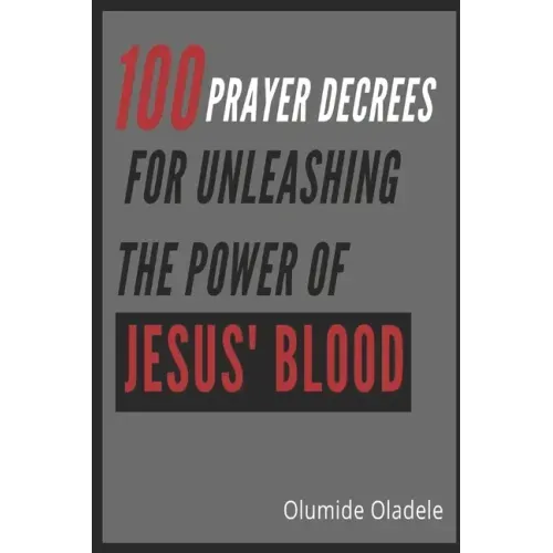 100 Prayer Decrees for Unleashing the Power of Jesus' Blood