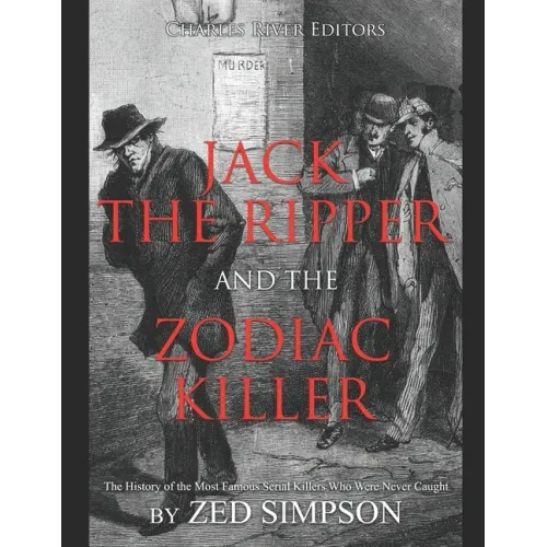 Jack the Ripper and the Zodiac Killer: The History of the Most Famous Serial Killers Who Were Never Caught