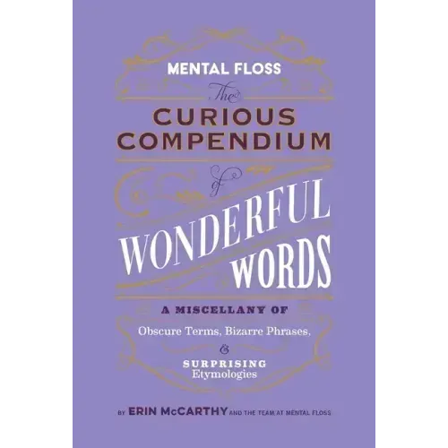 Mental Floss: The Curious Compendium of Wonderful Words: A Miscellany of Obscure Terms, Bizarre Phrases & Surprising Etymologies