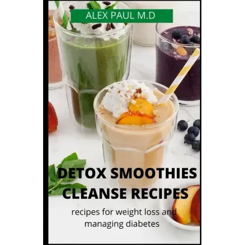 Detox Smoothies Cleanse Recipes: Comprehensive Guide and Detox and Smoothies Recipes for Weight Loss and Managing Diabetes