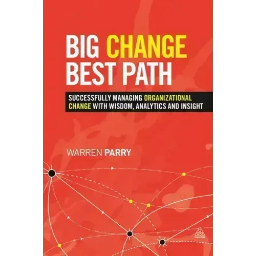 Big Change, Best Path: Successfully Managing Organizational Change with Wisdom, Analytics and Insight
