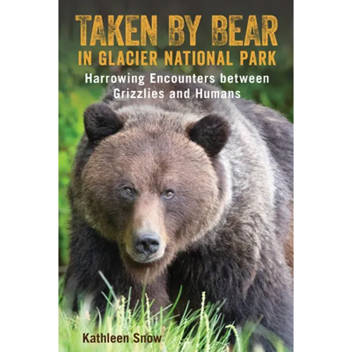 Taken By Bear in Glacier National Park: Harrowing Encounters between Grizzlies and Humans