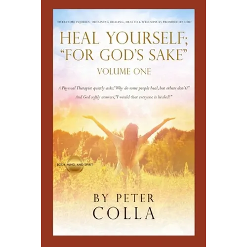 Heal Yourself; "For God's Sake": A Physical Therapist's Instructional Guide to Overcome Injuries, Obtaining Healing, Health, and Wellness As Promised