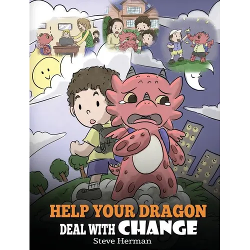 Help Your Dragon Deal With Change: Train Your Dragon To Handle Transitions. A Cute Children Story to Teach Kids How To Adapt To Change In Life.