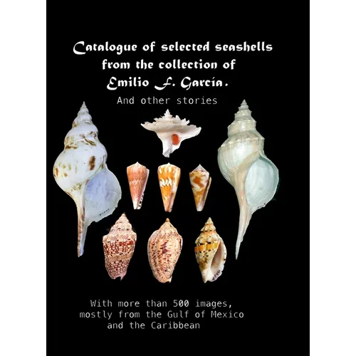 Catalogue of selected seashells from the Emilio F. García collection. And other stories.: With more than 500 images, mostly from the Gulf of Mexico an