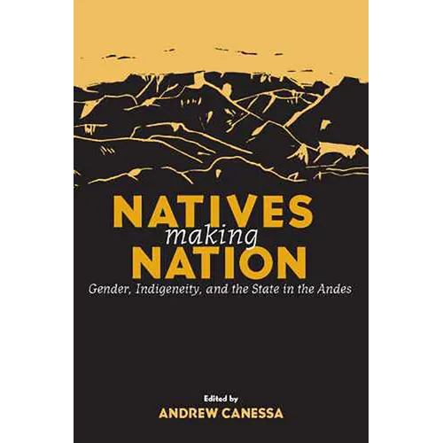 Natives Making Nation: Gender, Indigeneity, and the State in the Andes