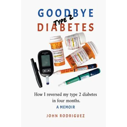 Goodbye Type 2 Diabetes: How I reversed my type 2 diabetes in four months