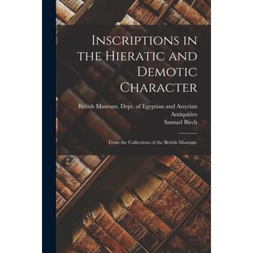 Inscriptions in the Hieratic and Demotic Character: From the Collections of the British Museum.